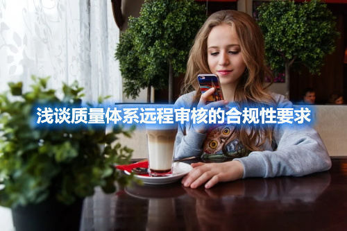 淺談質量體系遠程審核的合規(guī)性要求