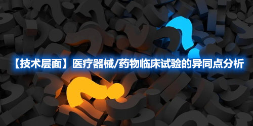 【技術(shù)層面】醫(yī)療器械/藥物臨床試驗的異同點(diǎn)分析