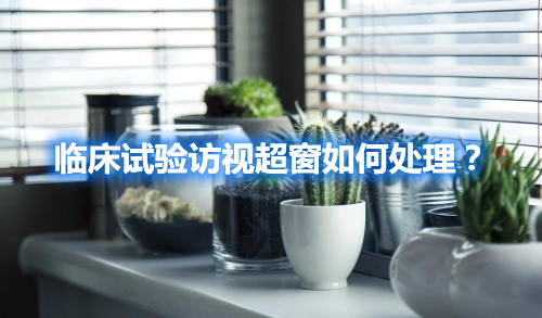 臨床試驗訪視超窗如何處理？(圖1)