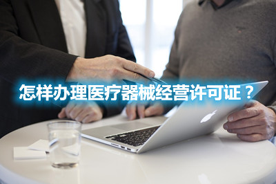 怎樣辦理醫(yī)療器械經營許可證？