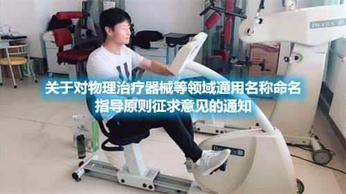 關于對物理治療器械等領域通用名稱命名指導原則征求意見的通知