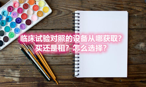臨床試驗對照設(shè)備從哪獲??？買還是租？怎么選擇？(圖1)