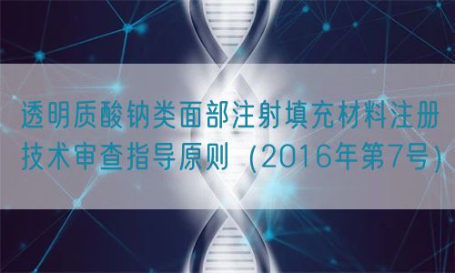 透明質(zhì)酸鈉類面部注射填充材料注冊技術(shù)審查指導(dǎo)原則（2016年第7號）(圖1)