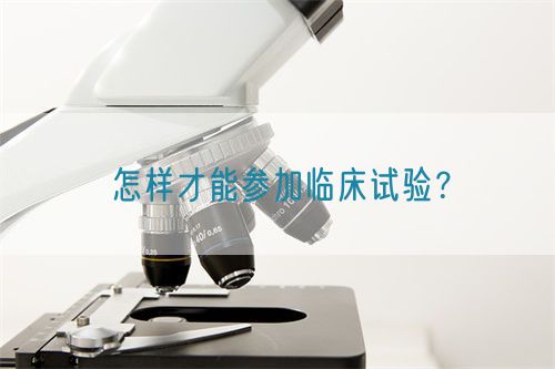 怎樣才能參加臨床試驗(yàn)？(圖1)