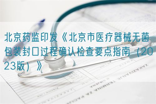 北京藥監(jiān)印發(fā)《北京市醫(yī)療器械無菌包裝封口過程確認(rèn)檢查要點(diǎn)指南（2023版）》