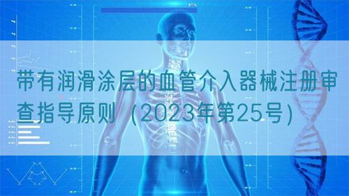 帶有潤滑涂層的血管介入器械注冊審查指導原則（2023年第25號）(圖1)