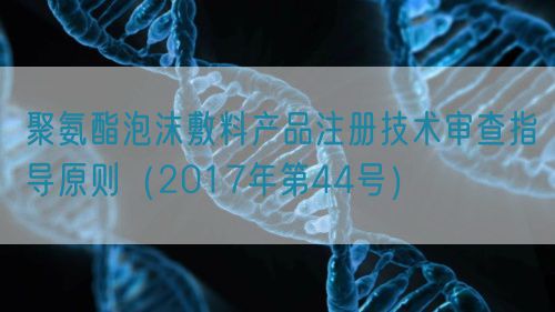 聚氨酯泡沫敷料產(chǎn)品注冊技術(shù)審查指導(dǎo)原則（2017年第44號）(圖1)