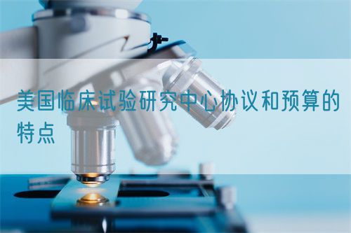 美國臨床試驗研究中心協(xié)議和預(yù)算的特點(圖1)