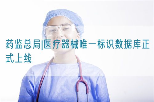 藥監(jiān)總局|醫(yī)療器械唯一標(biāo)識(shí)數(shù)據(jù)庫正式上線