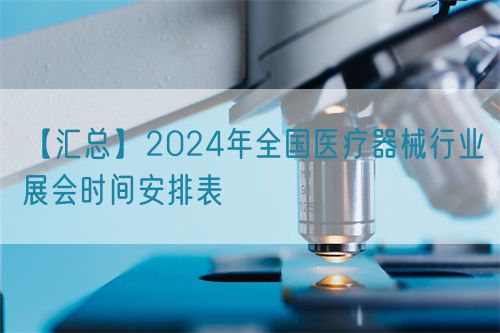 【匯總】2024年全國(guó)醫(yī)療器械行業(yè)展會(huì)時(shí)間安排表