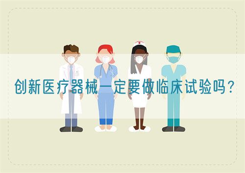 創(chuàng)新醫(yī)療器械一定要做臨床試驗嗎？(圖1)