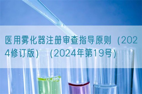 醫(yī)用霧化器注冊審查指導(dǎo)原則（2024修訂版）（2024年第19號）