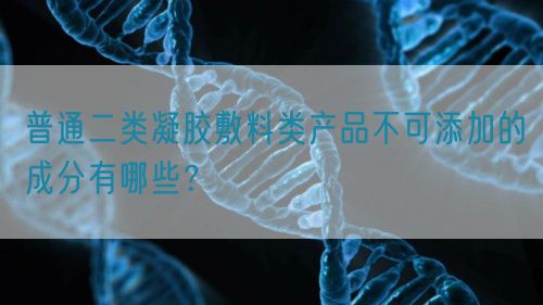 普通二類凝膠敷料類產(chǎn)品不可添加的成分有哪些？(圖1)