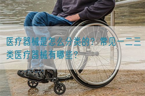 醫(yī)療器械是怎么分類的？常見(jiàn)一二三類醫(yī)療器械有哪些？(圖1)