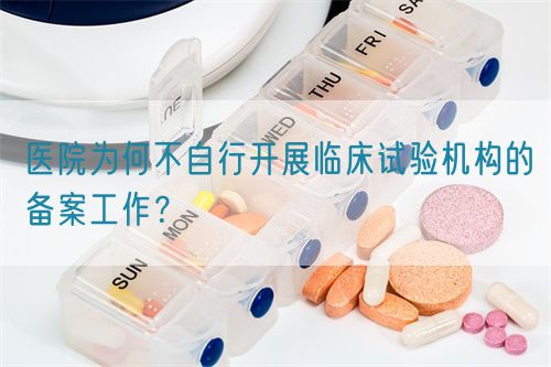 醫(yī)院為何不自行開展臨床試驗(yàn)機(jī)構(gòu)的備案工作？(圖1)