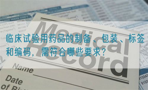 臨床試驗(yàn)用藥品的制備、包裝、標(biāo)簽和編碼，需符合哪些要求？(圖1)