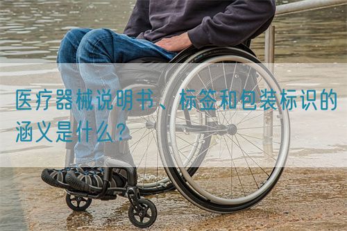 醫(yī)療器械說(shuō)明書(shū)、標(biāo)簽和包裝標(biāo)識(shí)的涵義是什么？(圖1)