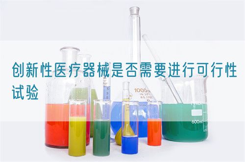 創(chuàng)新性醫(yī)療器械是否需要進(jìn)行可行性試驗(圖1)