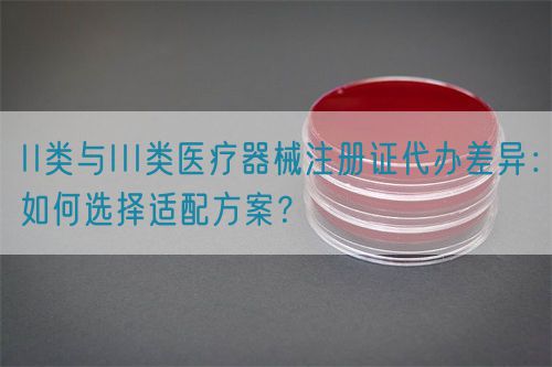 II類與III類醫(yī)療器械注冊(cè)證代辦差異：如何選擇適配方案？(圖1)