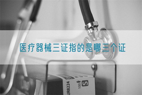 醫(yī)療器械三證指的是哪三個(gè)證(圖1)