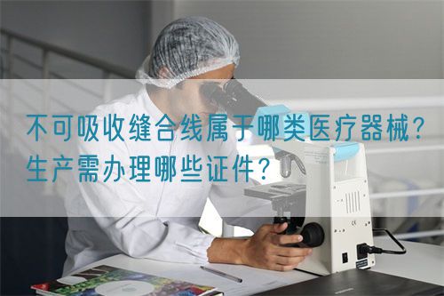 不可吸收縫合線屬于哪類醫(yī)療器械？生產(chǎn)需辦理哪些證件？(圖1)