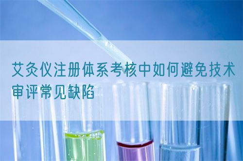 艾灸儀注冊(cè)體系考核中如何避免技術(shù)審評(píng)常見(jiàn)缺陷(圖1)