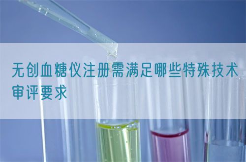 無創(chuàng)血糖儀注冊需滿足哪些特殊技術(shù)審評要求(圖1)