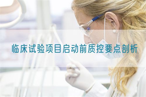 臨床試驗項目啟動前質(zhì)控要點剖析(圖1)