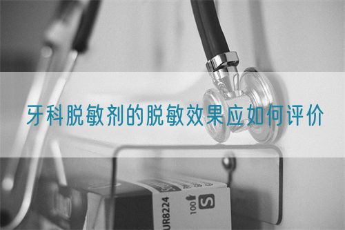 牙科脫敏劑的脫敏效果應(yīng)如何評價