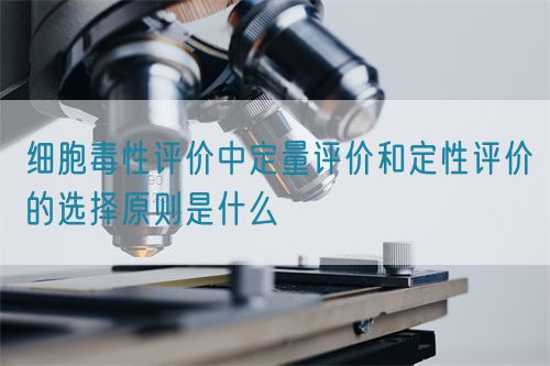 細胞毒性評價中定量評價和定性評價的選擇原則是什么(圖1)