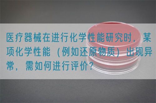 醫(yī)療器械在進行化學性能研究時，某項化學性能（例如還原物質）出現(xiàn)異常，需如何進行評價？(圖1)