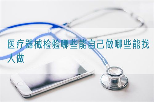 醫(yī)療器械檢驗(yàn)?zāi)男┠茏约鹤瞿男┠苷胰俗?圖1)