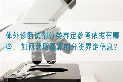 體外診斷試劑分類界定參考依據(jù)有哪些，如何獲取最新的分類界定信息？(圖1)