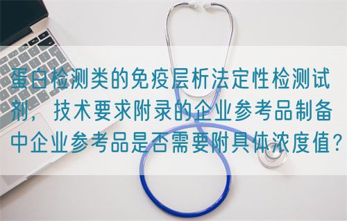 蛋白檢測(cè)類的免疫層析法定性檢測(cè)試劑，技術(shù)要求附錄的企業(yè)參考品制備中企業(yè)參考品是否需要附具體濃度值？(圖1)