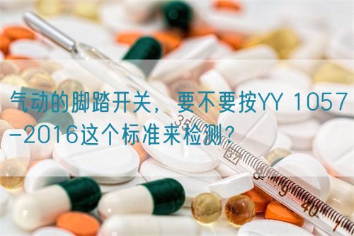 氣動的腳踏開關(guān)，要不要按YY 1057-2016這個標(biāo)準(zhǔn)來檢測？(圖1)