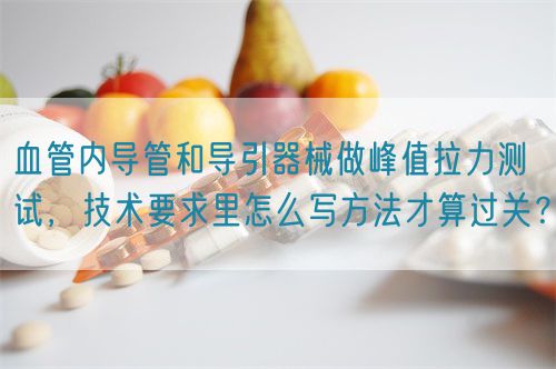 血管內(nèi)導管和導引器械做峰值拉力測試，技術要求里怎么寫方法才算過關？(圖1)