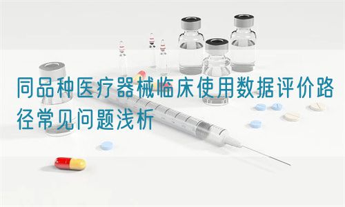 同品種醫(yī)療器械臨床使用數(shù)據(jù)評價路徑常見問題淺析(圖1)