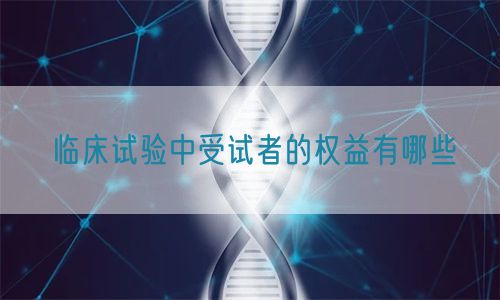 臨床試驗(yàn)中受試者的權(quán)益有哪些(圖1)