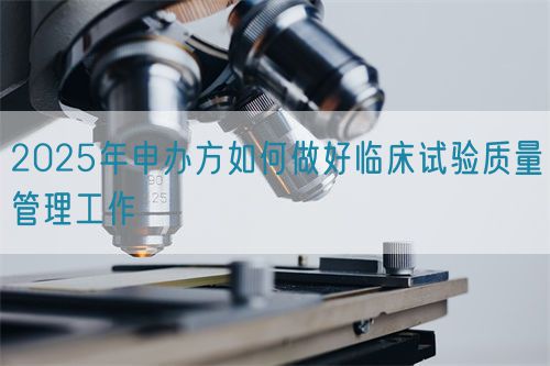 2025年申辦方如何做好臨床試驗(yàn)質(zhì)量管理工作(圖1)