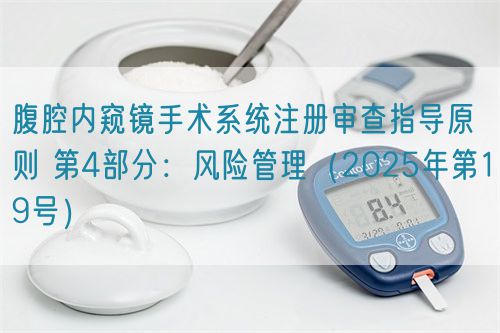 腹腔內(nèi)窺鏡手術(shù)系統(tǒng)注冊(cè)審查指導(dǎo)原則 第4部分：風(fēng)險(xiǎn)管理（2025年第19號(hào)）(圖1)
