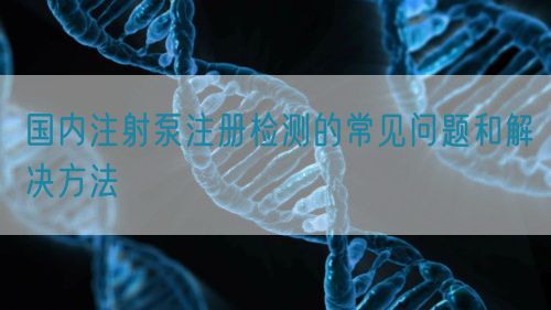 國內(nèi)注射泵注冊檢測的常見問題和解決方法(圖1)