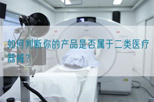 如何判斷你的產(chǎn)品是否屬于二類醫(yī)療器械？(圖1)