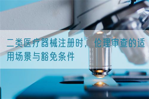 二類醫(yī)療器械注冊時，倫理審查的適用場景與豁免條件(圖1)