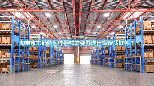 淘寶京東銷售醫(yī)療器械需要辦理什么資質(zhì)證件？(圖1)